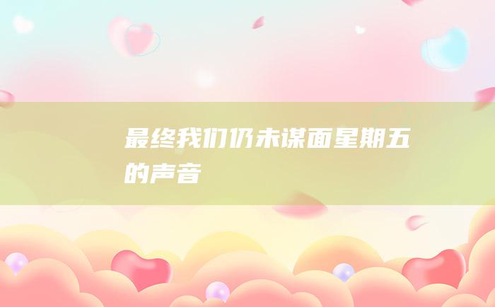 最终我们仍未谋面星期五的声音