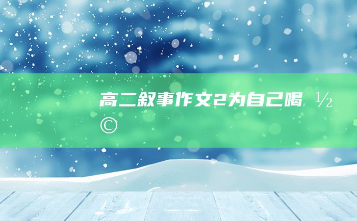 高二叙事作文 2 为自己喝彩