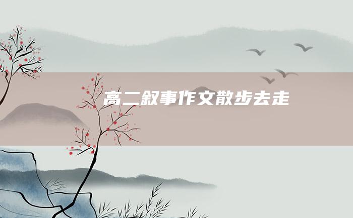 高二叙事作文 散步去 走