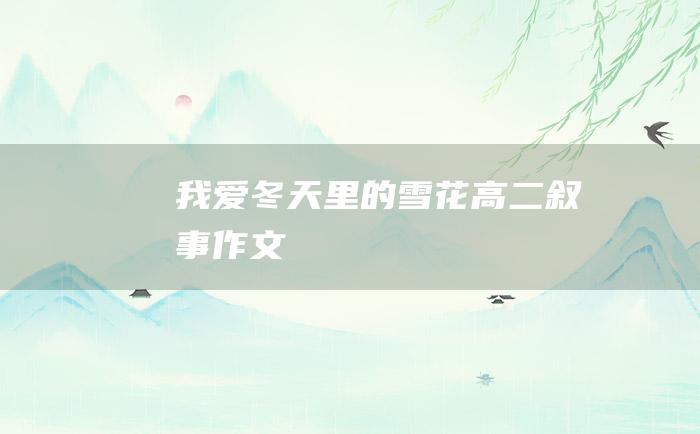 我爱冬天里的雪花高二叙事作文