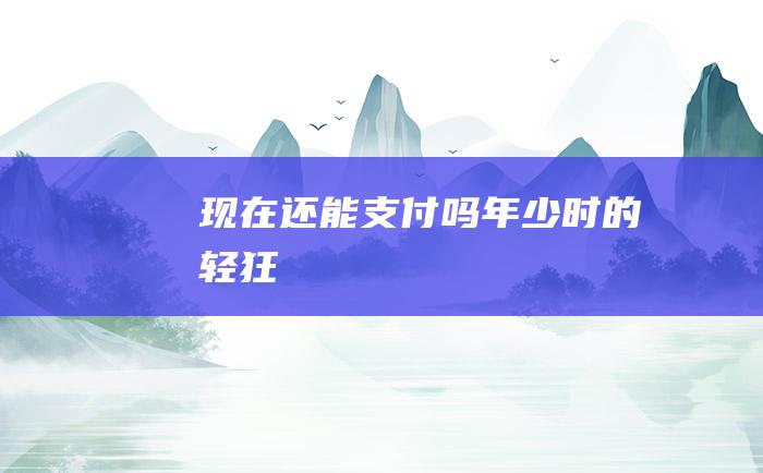 现在还能支付吗年少时的轻狂