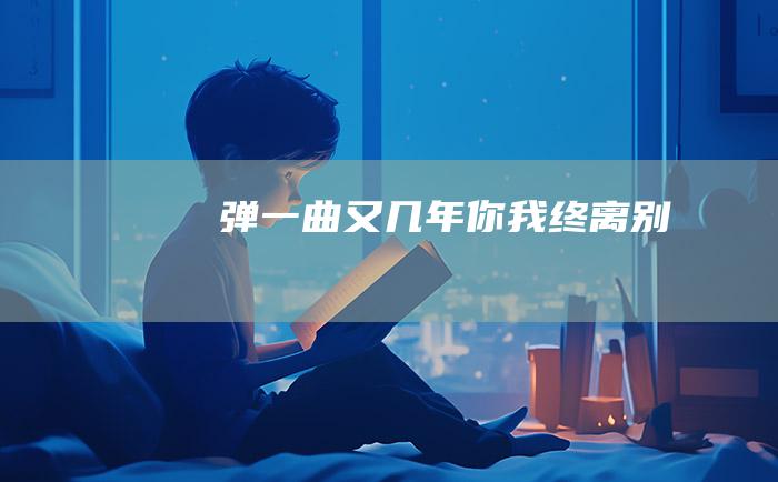 弹一曲又几年你我终离别