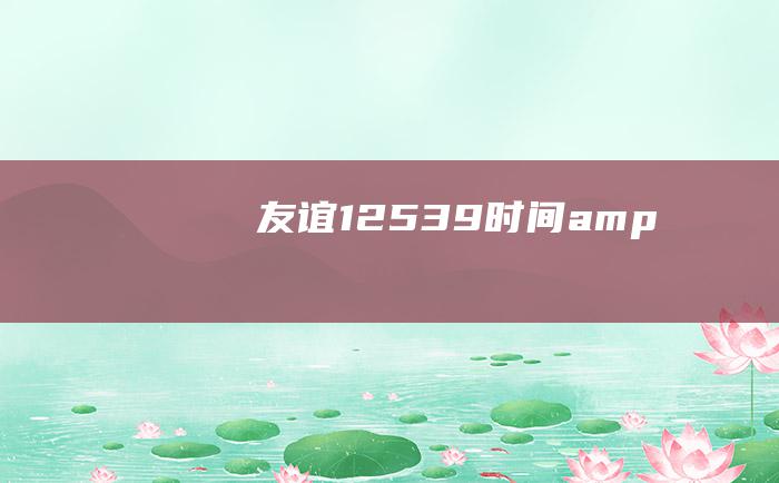 友谊 #12539 时间&