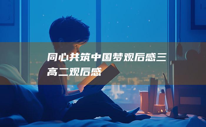 同心共筑中国梦观后感三高二观后感