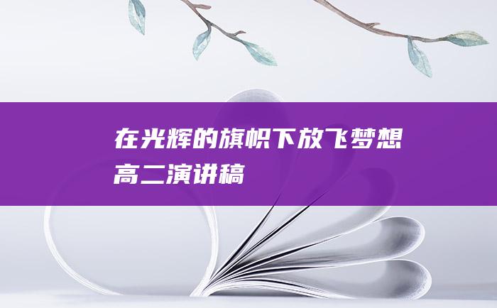 在光辉的旗帜下放飞梦想 高二演讲稿