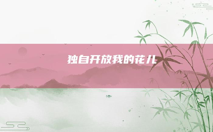 独自开放我的花儿