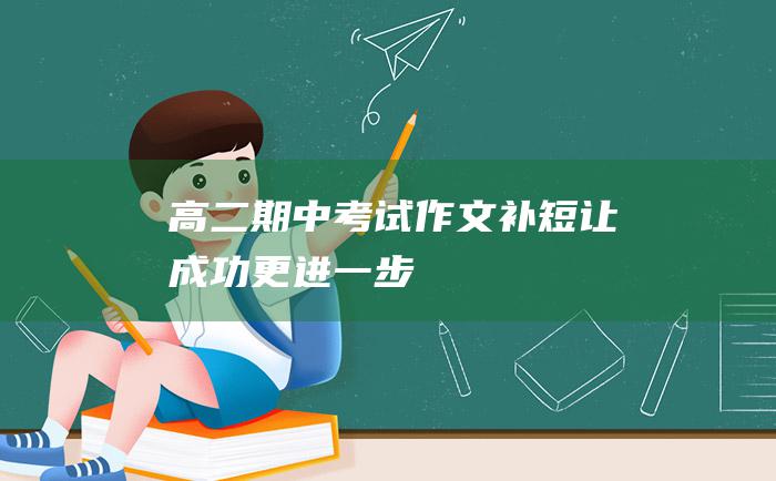 高二期中考试作文 补短 让成功更进一步