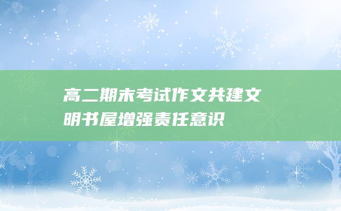 高二期末考试作文共建文明书屋增强责任意识