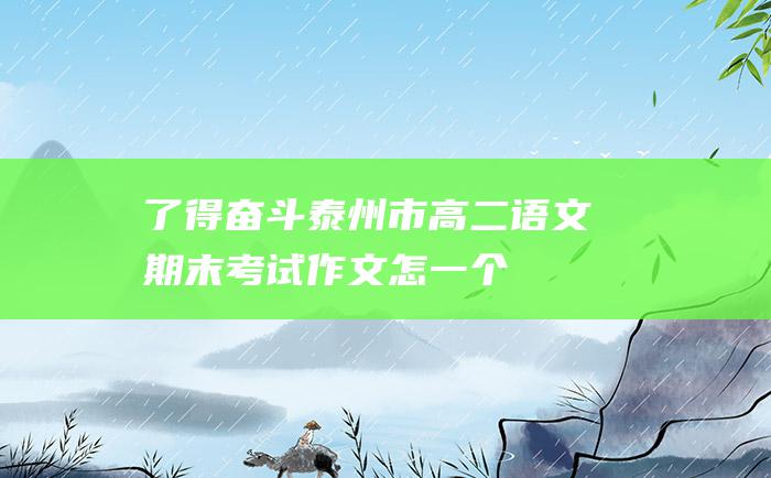 了得 奋斗 泰州市高二语文期末考试作文 怎一个