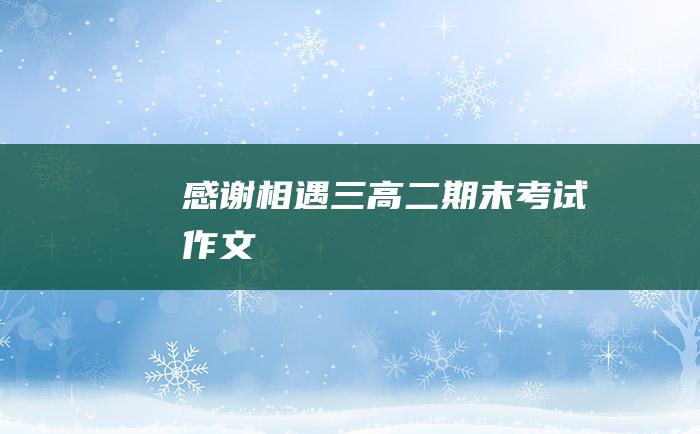 感谢相遇三高二期末考试作文