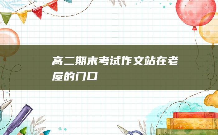 高二期末考试作文 站在老屋的门口