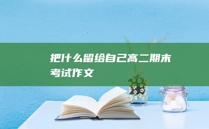 把什么留给自己 高二期末考试作文