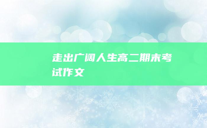 走出广阔人生 高二期末考试作文