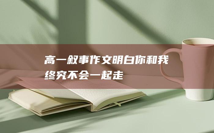 高一叙事作文 明白你和我终究不会一起走