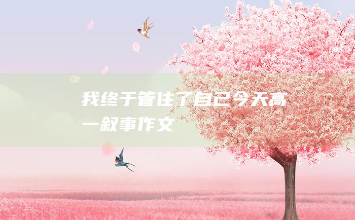 我终于管住了自己今天高一叙事作文