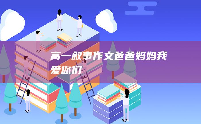 高一叙事作文爸爸妈妈我爱您们