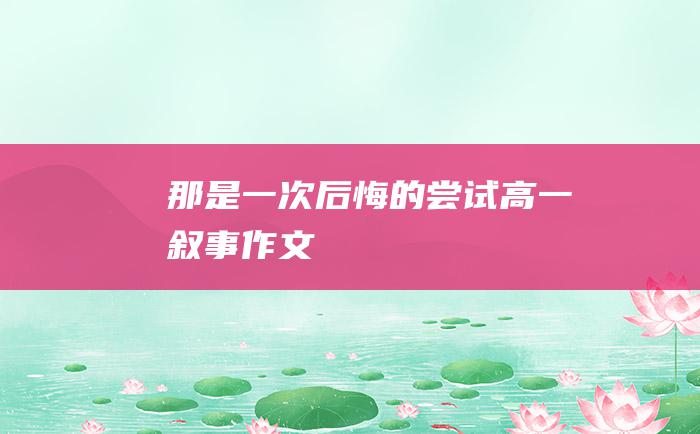 那是一次后悔的尝试 高一叙事作文