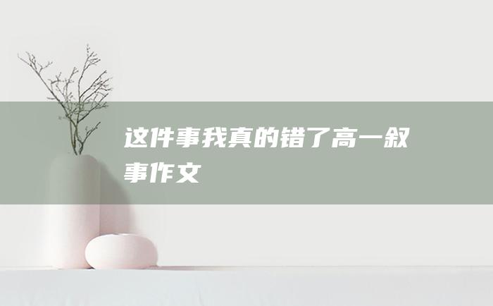 这件事我真的错了 高一叙事作文