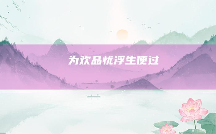 为欢品忧 浮生便过