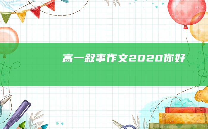 高一叙事作文2020你好