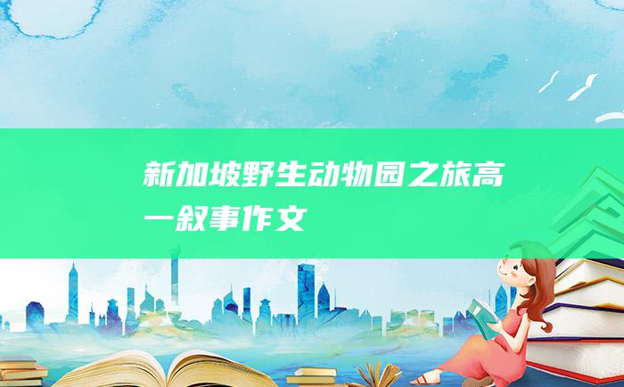 新加坡野生动物园之旅高一叙事作文