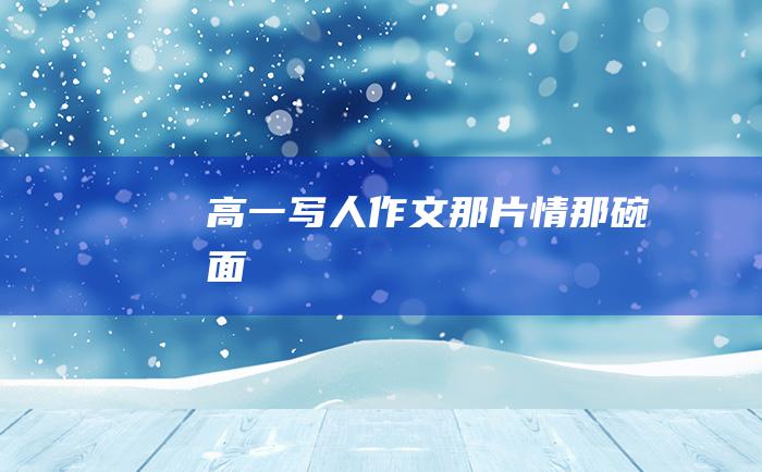 高一写人作文那片情那碗面