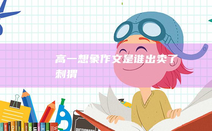 高一想象作文 是谁出卖了刺猬