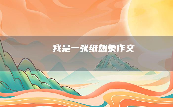 我是一张纸 想象作文