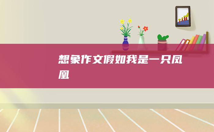 想象作文假如我是一只凤凰