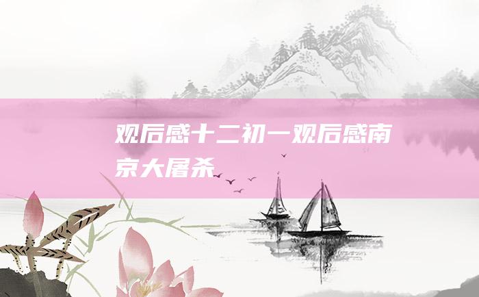 观后感十二初一观后感南京大屠杀