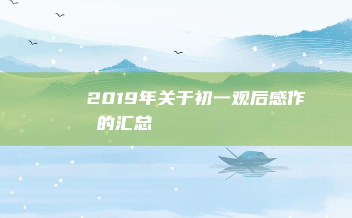 2019年关于初一观后感作文的汇总