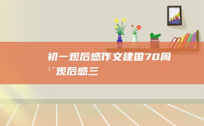 初一观后感作文 建国70周年观后感三