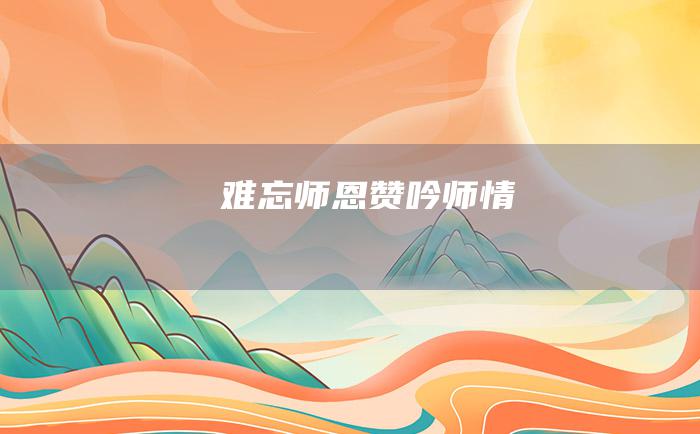 难忘师恩 赞吟师情