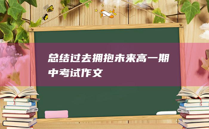 总结过去拥抱未来高一期中考试作文