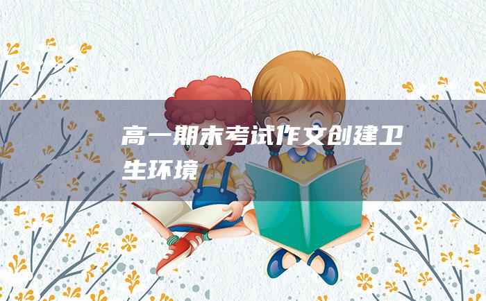 高一期末考试作文创建卫生环境