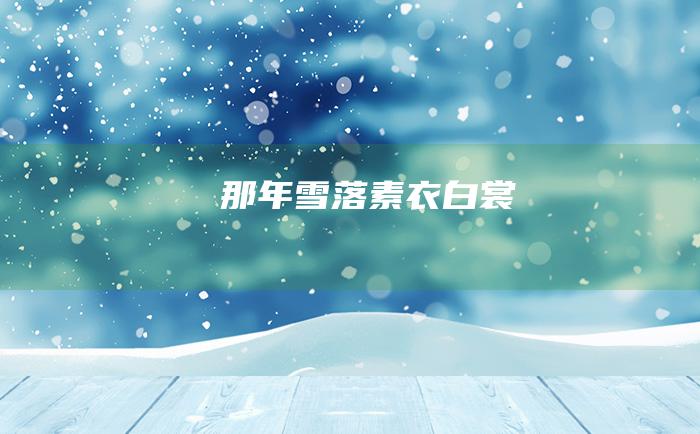 那年雪落 素衣白裳