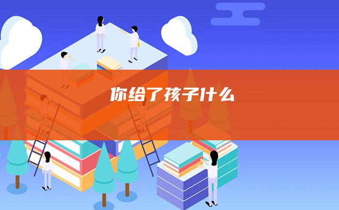 你给了孩子什么