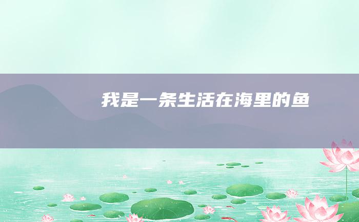 我是一条生活在海里的鱼