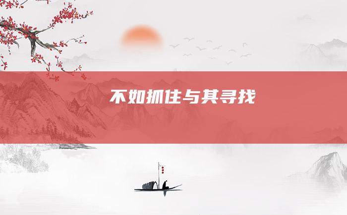 不如抓住 与其寻找