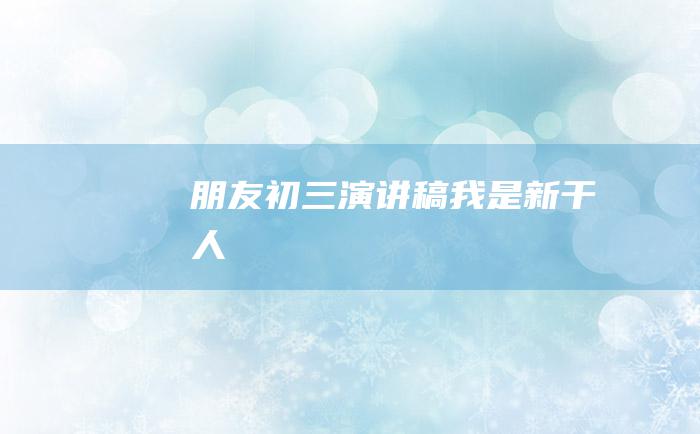 朋友 初三演讲稿 我是新干人