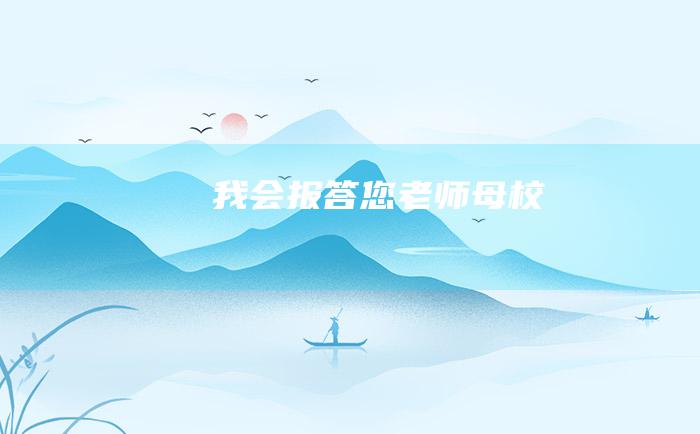 我会报答您老师母校