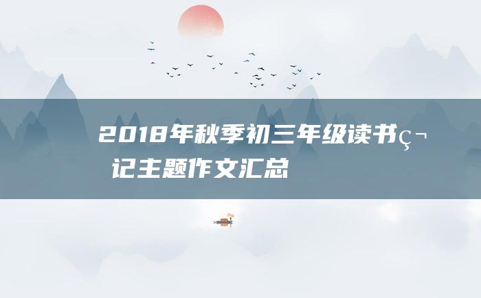 2018年秋季初三年级读书笔记主题作文汇总