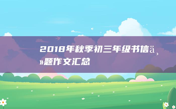 2018年秋季初三年级书信主题作文汇总