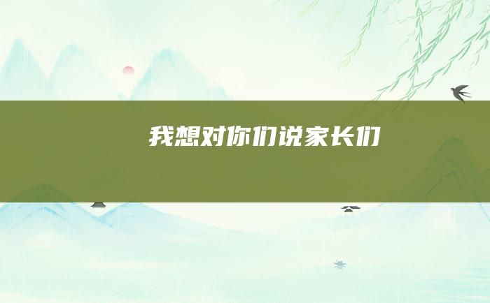 我想对你们说 家长们