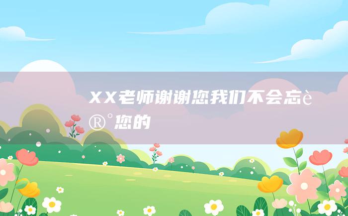 XX老师谢谢您我们不会忘记您的