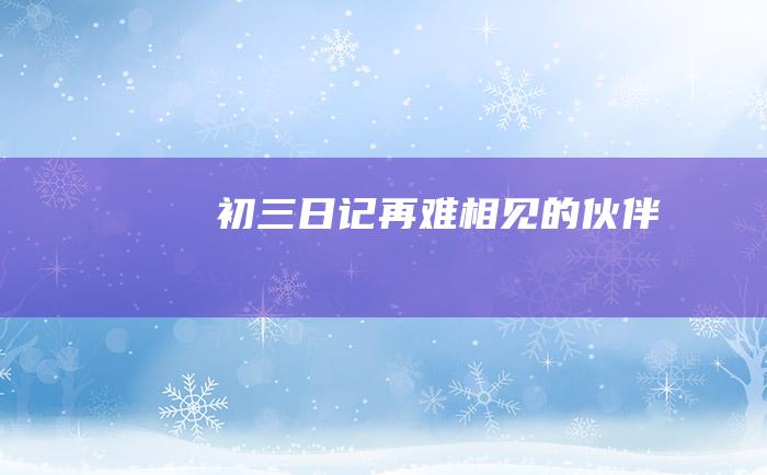 初三日记 再难相见的伙伴