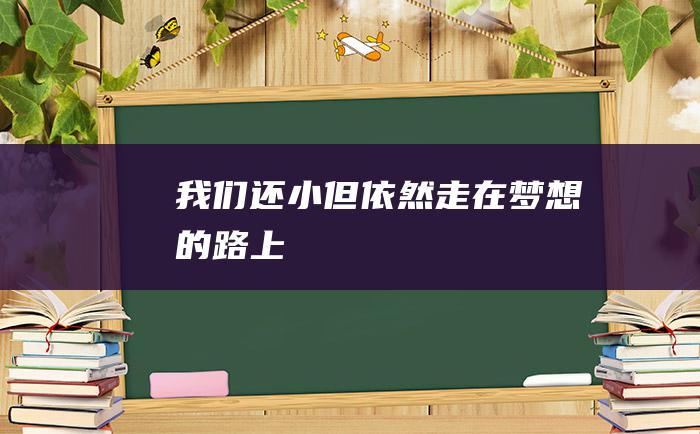 我们还小但依然走在梦想的路上