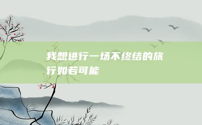 我想进行一场不终结的旅行 如若可能