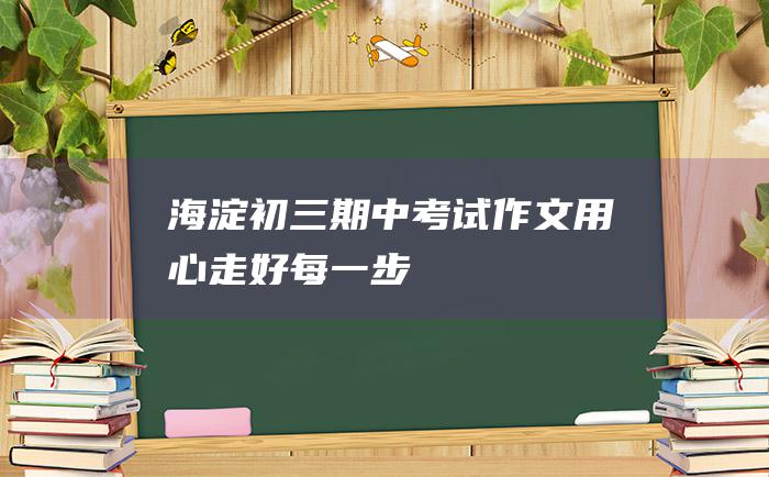 海淀初三期中考试作文 用心走好每一步