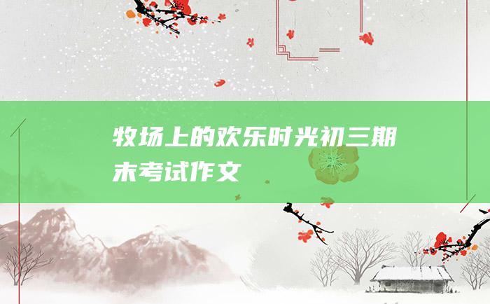 牧场上的欢乐时光 初三期末考试作文